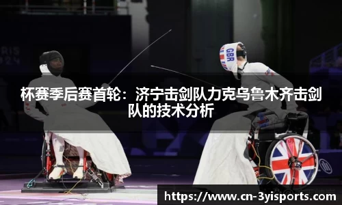 杯赛季后赛首轮：济宁击剑队力克乌鲁木齐击剑队的技术分析